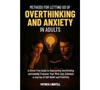 Methods for Letting go of Overthinking and Anxiety in Adults: A Stress Free Guide to Overcoming Overthinking and Anxiety. Empower Your Mind And Embrace a Journey of self-belief and positivity