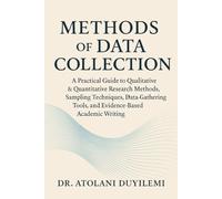 Methods of Data Collection: A Practical Guide to Qualitative & Quantitative Research Methods, Sampling Techniques, Data Gathering Tools, and Evidence-Based Academic Writing