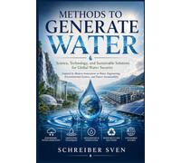 Methods to Generate Water: Science, Technology, and Sustainable Solutions for Global Water Security Inspired by Modern Innovations in Water ... Science, and Future Sustainability