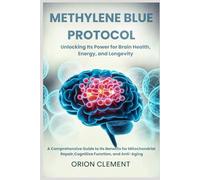 Methylene Blue Protocol: Unlocking Its Power for Brain Health, Energy, and Longevity: A Comprehensive Guide to Its Benefits for Mitochondrial Repair, Cognitive Function, and Anti-Aging.