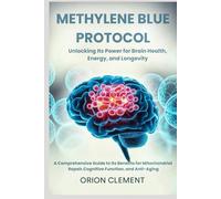 Methylene Blue Protocol: Unlocking Its Power for Brain Health, Energy, and Longevity: A Comprehensive Guide to Its Benefits for Mitochondrial Repair, Cognitive Function, and Anti-Aging.
