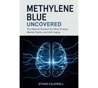 Methylene Blue Uncovered: The Natural Solution for More Energy, Mental Clarity, and Anti-Aging