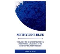 Methylene Blue: Unleashing The Healing Power, Medical And Industrial Applications Of The Amazingly Versatile Wonder Dye