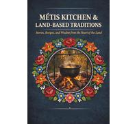 Métis Kitchen and Land-Based Traditions: Stories, Recipes and Wisdom from The Heart of the Land