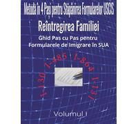 Metoda în 4 pași pentru stăpânirea formularelor USCIS: Reintregirea Familiei | Ghid Pas cu Pas pentru Formularele de Imigrare în SUA | Volumul I | ... Formularele I-130 I-485 I-864 & I-131 |