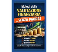 Metodi della valutazione finanziaria...Senza Paura!: Guida pratica per superare l'esame con formule chiare e esercizi svolti.