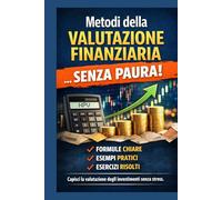 Metodi della valutazione finanziaria...Senza Paura!: Guida pratica per superare l'esame con formule chiare e esercizi svolti.