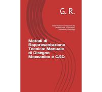 Metodi di Rappresentazione Tecnica: Manuale di Disegno Meccanico e CAD: Dalle Proiezioni Ortogonali alla Modellazione 3D (Inventor, SolidWorks, SolidEdge)