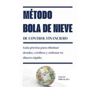 Método bola de nieve de control financiero: Guía precisa para eliminar deudas, créditos y ordenar tu dinero rápido