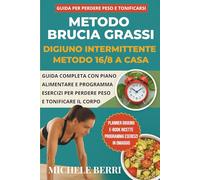 Metodo Brucia Grassi: Digiuno Intermittente16/8 a Casa.: Guida completa con piano alimentare e programma esercizi per perdere peso e tonificare il corpo.