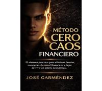 Método Cero Caos Financiero: El sistema práctico para eliminar deudas, recuperar el control financiero y dejar de vivir en estrés económico