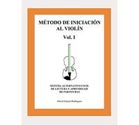 MÉTODO DE INICIACIÓN AL VIOLÍN VOL.I SISTEMA ALTERNATIVO FÁCIL DE LECTURA Y APRENDIZAJE DE PARTITURAS: SISTEMA ALTERNATIVO PARA LA LECTURA Y APRENDIZAJE DE PARTITURAS