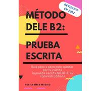 MÉTODO DELE B2: PRUEBA ESCRITA: Guía paso a paso para aprobar por tu cuenta la prueba escrita del DELE B2 (Spanish Edition)