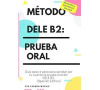MÉTODO DELE B2: PRUEBA ORAL: Guía paso a paso para aprobar por tu cuenta la prueba oral del DELE B2 (Spanish Edition)
