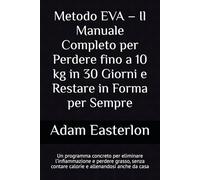 Metodo EVA - Il Manuale Completo per Perdere fino a 10 kg in 30 Giorni e Restare in Forma per Sempre: Un programma concreto per eliminare ... grasso e risvegliare la tua energia naturale