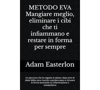 METODO EVA - Mangiare meglio, eliminare i cibi sbagliati e restare in forma per sempre: Un percorso che ho seguito io stesso: dopo anni di diete ... la forma eliminando gli alimenti infiammatori