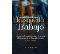 MÉTODO INFALIBLE PARA LA BÚSQUEDA DE TRABAJO: 10 casos reales y auténticos para destacar tu talento, competir en el mercado y obtener tu mejor empleo