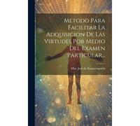 Metodo Para Facilitar La Adquisicion De Las Virtudes Por Medio Del Examen Particular...