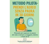 Metodo Pilota - Prendi l’Aereo senza Paura in 30 Giorni: Manuale per superare la paura del volo e ritrovare calma, fiducia e libertà
