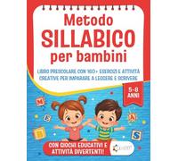Metodo Sillabico per Bambini 5-8 Anni: libro prescolare con 160+ esercizi educativi e attività creative per imparare a leggere e scrivere in modo semplice, graduale e divertente