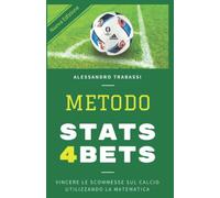 METODO STATS4BETS: VINCERE LE SCOMMESSE SUL CALCIO UTILIZZANDO LA MATEMATICA: COME STUDIARE E VINCERE LE SCHEDINE USANDO LE STATISTICHE