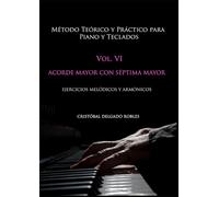 MÉTODO TEÓRICO Y PRÁCTICO PARA PIANO Y TECLADOS VOL. VI: ACORDE MAYOR CON SÉPTIMA MAYOR EJERCICIOS MELÓDICOS Y ARMÓNICOS