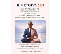 Metodo Zen. Cambiare la mente per vivere più leggeri, liberarsi da: Sovraccarico Mentale, Ritrovare serenità.: micro-pratiche per silenziare ... per un Percorso Perpetuo di Trasformazione