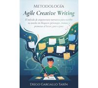 Metodología Agile Creative Writing: El método de arquitectura narrativa para escribir tu novela sin bloqueos: personajes, tramas y promesas al lector, paso a paso