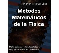 Métodos Matemáticos de la Física: De los espacios vectoriales a la teoría de grupos, con aplicaciones en física
