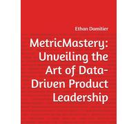 Metricmastery: Unveiling The Art Of Data-Driven Product Leadership