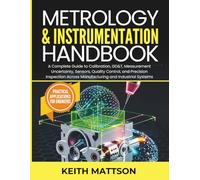 Metrology and Instrumentation Handbook: A Complete Guide to Calibration, GD&T, Measurement Uncertainty, Sensors, Quality Control, and Precision Inspection Across Manufacturing and Industrial Systems