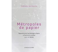 Métropoles de papiers: Naissance de l'archéologie urbaine à Paris et à Londres (XVIIe-XXe siècles)