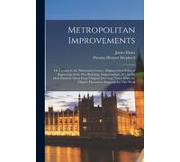 Metropolitan Improvements: Or, London In The Nineteenth Century, Displayed In A Series Of Engravings Of The New Buildings, Improvements, &c. By T