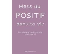 Mets du positif dans ta vie: Nouvel état d’esprit, nouvelle version de toi