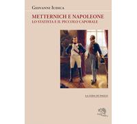 Metternich e Napoleone. Lo statista e il piccolo caporale
