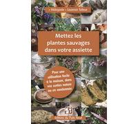 Mettez les plantes sauvages dans votre assiette: Pour une utilisation facile à la maison, dans vos sorties nature ou en randonnée