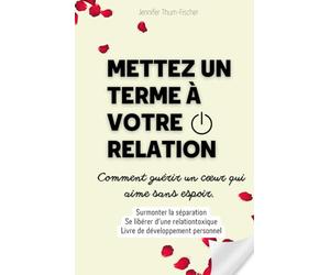 METTEZ UN TERME À VOTRE RELATION - Comment guérir un cœur qui aime sans espoir.: Surmonter la séparation | Se libérer d'une relation toxique | ... | Livre de développement personnel