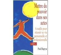 Mettre du pouvoir dans ses actes - 6 outils pour réussir sa vie personnelle et professionnelle