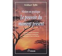 Mettre En Pratique Le Pouvoir Du Moment Present - Enseignement Essentiels Meditations Et Exercices Pour Jouir D'une Vie Liberee