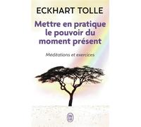 Mettre en pratique le pouvoir du moment présent Enseignements essentiels, méditations et exercices pour jouir d'une vie libérée - Eckhart Tolle - J'ai Lu - Poche - Guide