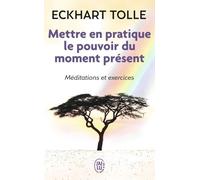 Mettre En Pratique Le Pouvoir Du Moment Présent - Enseignements Essentiels, Méditations Et Exercices Pour Jouir D'une Vie Libérée