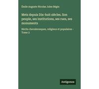 Metz depuis Dix-huit siècles. Son peuple, ses institutions, ses rues, ses monuments: Récits chevaleresques, religieux et populaires - Tome 3