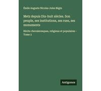 Metz depuis Dix-huit siècles. Son peuple, ses institutions, ses rues, ses monuments: Récits chevaleresques, religieux et populaires - Tome 3