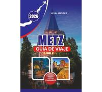 METZ GUÍA DE VIAJE 2026: El plano definitivo del viajero hacia la ciudad atemporal francesa de luz, arte y sueños de Mirabelle