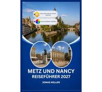 METZ & NANCY REISEFÜHRER 2027: Eine Reise durch die beiden größten Städte Lothringens.