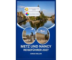 METZ & NANCY REISEFÜHRER 2027: Eine Reise durch die beiden größten Städte Lothringens.