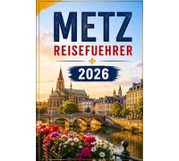 Metz Reiseführer 2026: Ein Reiseführer für Metz, das Moseltal und die Weihnachtsmärkte