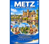 METZ TRAVEL GUIDE 2026-2027: Discover Lorraine’s Golden Heart Through Riverside Charm, and Authentic French Experiences