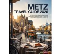 Metz Travel Guide 2026: Top Attractions, Hidden Gems, Historic Landmarks, Local Food Spots & Easy Day Trips in France’s Elegant Lorraine City