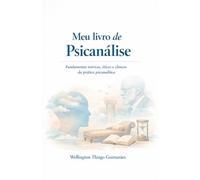 Meu Livro de Psicanálise: Fundamentos teóricos, éticos e clínicos da prática psicanalítica